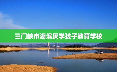 三门峡市湖滨厌学孩子教育学校 三门峡市湖滨厌学孩子教育学校