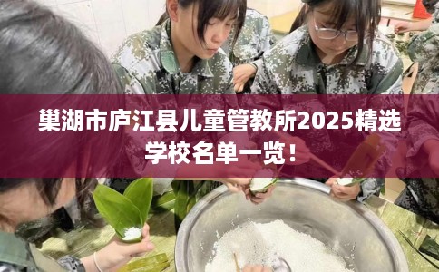 巢湖市庐江县儿童管教所2025精选学校名单一览！