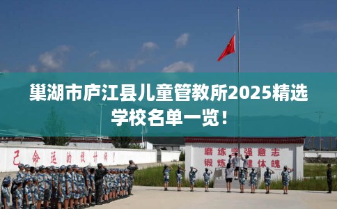 巢湖市庐江县儿童管教所2025精选学校名单一览！