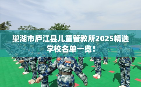 巢湖市庐江县儿童管教所2025精选学校名单一览！