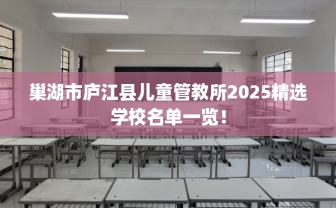 巢湖市庐江县儿童管教所2025精选学校名单一览！