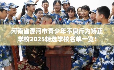 河南省漯河市青少年不良行为矫正学校2025精选学校名单一览！