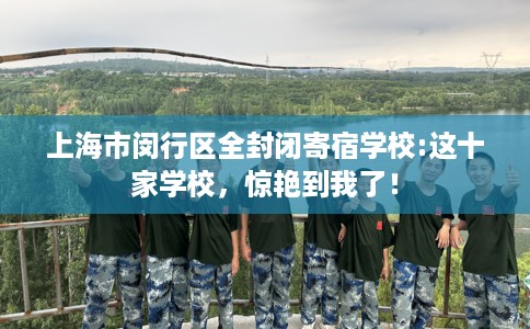 上海市闵行区全封闭寄宿学校:这十家学校，惊艳到我了！