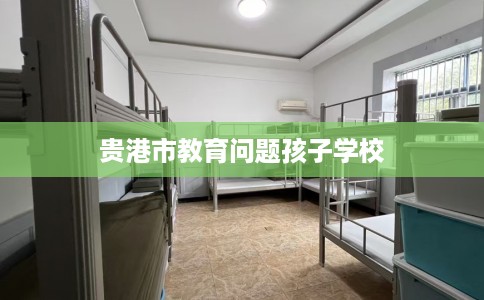 贵港市教育问题孩子学校