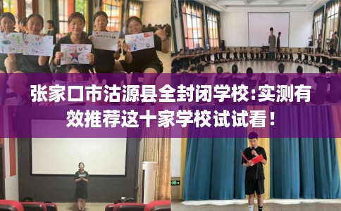 张家口市沽源县全封闭学校:实测有效推荐这十家学校试试看! 张家口市沽源县全封闭学校:实测有效推荐这十家学校试试看!