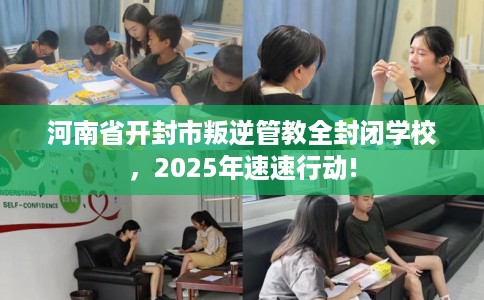 河南省开封市叛逆管教全封闭学校，2025年速速行动!