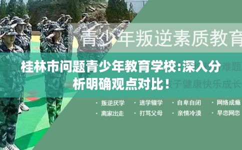 桂林市问题青少年教育学校:深入分析明确观点对比! 桂林市问题青少年教育学校:深入分析明确观点对比!