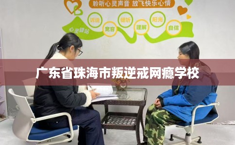 广东省珠海市叛逆戒网瘾学校 广东省珠海市叛逆戒网瘾学校