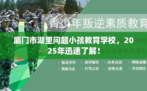 厦门市湖里问题小孩教育学校，2025年迅速了解！
