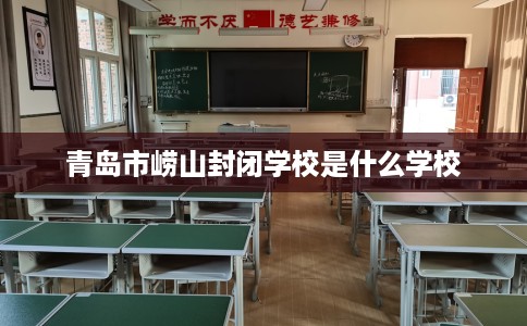 青岛市崂山封闭学校是什么学校