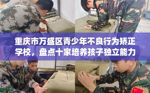 重庆市万盛区青少年不良行为矫正学校，盘点十家培养孩子独立能力学校！