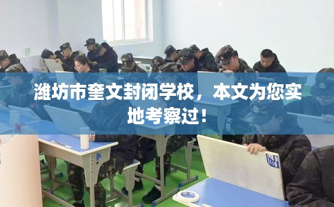 潍坊市奎文封闭学校，本文为您实地考察过！