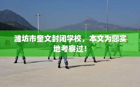 潍坊市奎文封闭学校，本文为您实地考察过！