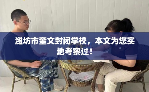 潍坊市奎文封闭学校，本文为您实地考察过！