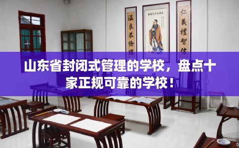 山东省封闭式管理的学校,盘点十家正规可靠的学校! 山东省封闭式管理的学校,盘点十家正规可靠的学校!