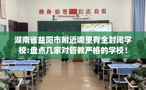 湖南省益阳市附近哪里有全封闭学校:盘点几家对管教严格的学校！