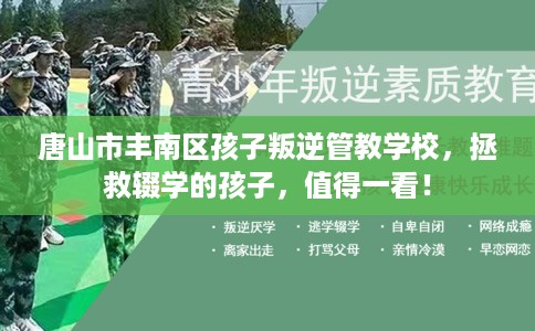 唐山市丰南区孩子叛逆管教学校，拯救辍学的孩子，值得一看！