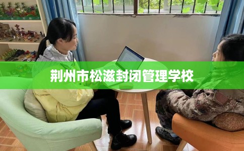 荆州市松滋封闭管理学校