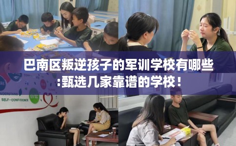 巴南区叛逆孩子的军训学校有哪些:甄选几家靠谱的学校！