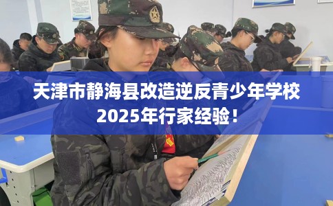 天津市静海县改造逆反青少年学校2025年行家经验！