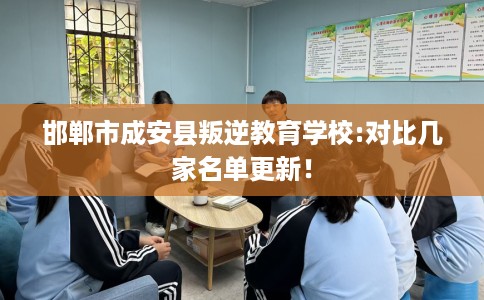 邯郸市成安县叛逆教育学校:对比几家名单更新！