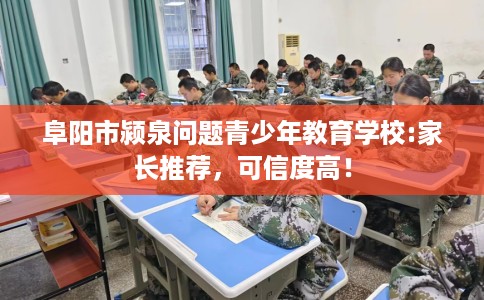 阜阳市颍泉问题青少年教育学校:家长推荐,可信度高! 阜阳市颍泉问题青少年教育学校:家长推荐,可信度高!