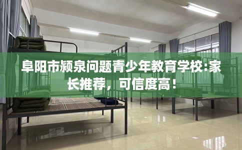 阜阳市颍泉问题青少年教育学校:家长推荐,可信度高! 阜阳市颍泉问题青少年教育学校:家长推荐,可信度高!