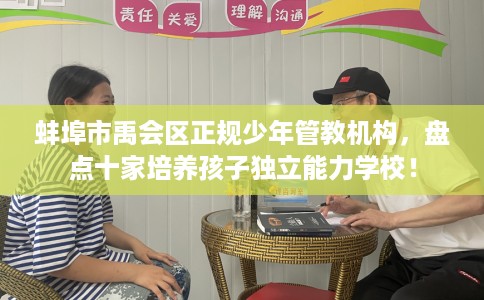蚌埠市禹会区正规少年管教机构，盘点十家培养孩子独立能力学校！
