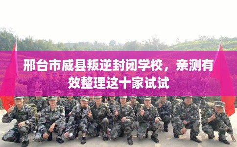 邢台市威县叛逆封闭学校,亲测有效整理这十家试试 邢台市威县叛逆封闭学校,亲测有效整理这十家试试