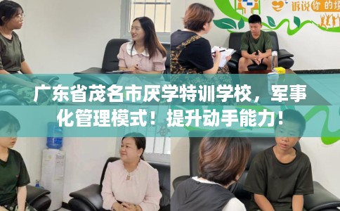 广东省茂名市厌学特训学校,军事化管理模式!提升动手能力! 广东省茂名市厌学特训学校,军事化管理模式!提升动手能力!