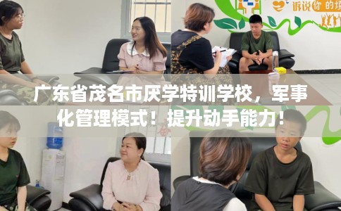 广东省茂名市厌学特训学校，军事化管理模式！提升动手能力！