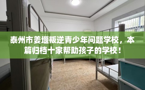 泰州市姜堰叛逆青少年问题学校，本篇归档十家帮助孩子的学校！