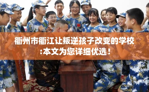 衢州市衢江让叛逆孩子改变的学校:本文为您详细优选！
