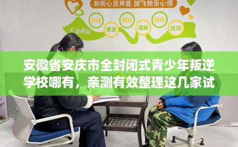 安徽省安庆市全封闭式青少年叛逆学校哪有,亲测有效整理这几家试试 安徽省安庆市全封闭式青少年叛逆学校哪有,亲测有效整理这几家试试