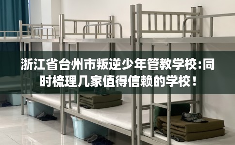 浙江省台州市叛逆少年管教学校:同时梳理几家值得信赖的学校！
