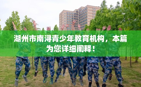 湖州市南浔青少年教育机构,本篇为您详细阐释! 湖州市南浔青少年教育机构,本篇为您详细阐释!