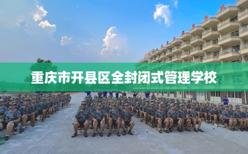 重庆市开县区全封闭式管理学校 重庆市开县区全封闭式管理学校