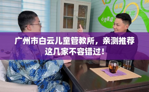 广州市白云儿童管教所，亲测推荐这几家不容错过！