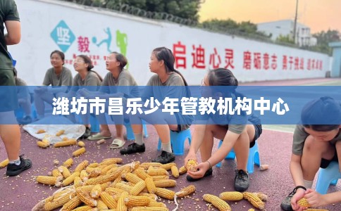 潍坊市昌乐少年管教机构中心