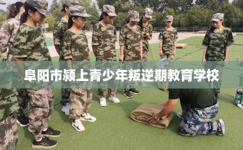 阜阳市颍上青少年叛逆期教育学校 阜阳市颍上青少年叛逆期教育学校