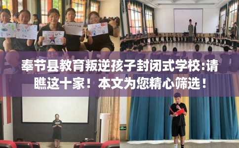 奉节县教育叛逆孩子封闭式学校:请瞧这十家!本文为您精心筛选! 奉节县教育叛逆孩子封闭式学校:请瞧这十家!本文为您精心筛选!
