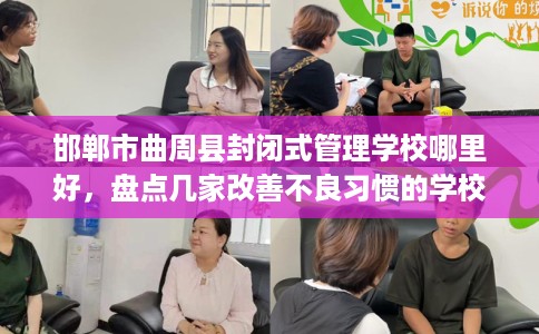 邯郸市曲周县封闭式管理学校哪里好，盘点几家改善不良习惯的学校！