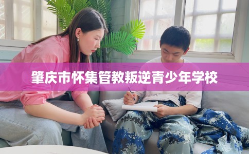 肇庆市怀集管教叛逆青少年学校