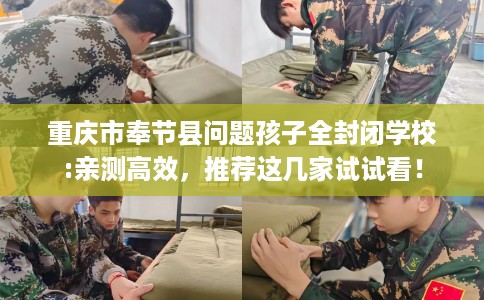 重庆市奉节县问题孩子全封闭学校:亲测高效，推荐这几家试试看！