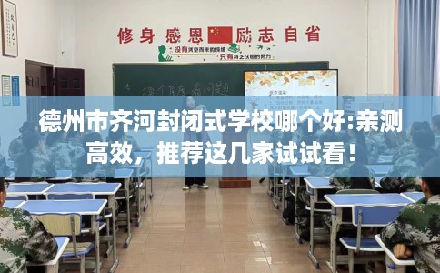 德州市齐河封闭式学校哪个好:亲测高效,推荐这几家试试看! 德州市齐河封闭式学校哪个好:亲测高效,推荐这几家试试看!