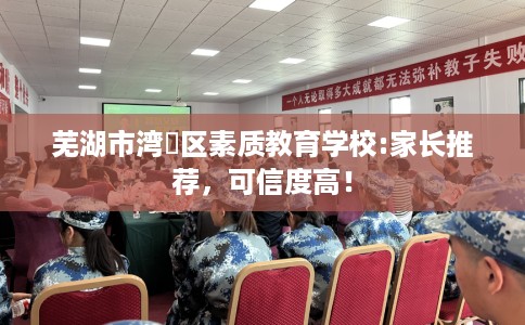 芜湖市湾沚区素质教育学校:家长推荐，可信度高！