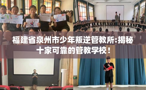 福建省泉州市少年叛逆管教所:揭秘十家可靠的管教学校！