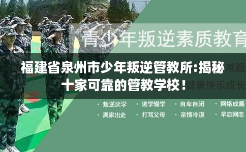 福建省泉州市少年叛逆管教所:揭秘十家可靠的管教学校！