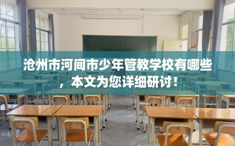 沧州市河间市少年管教学校有哪些，本文为您详细研讨！