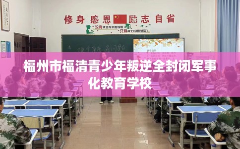 福州市福清青少年叛逆全封闭军事化教育学校